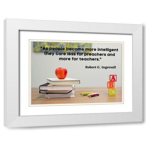 Robert Green Ingersoll Quote: Teachers White Modern Wood Framed Art Print with Double Matting by ArtsyQuotes