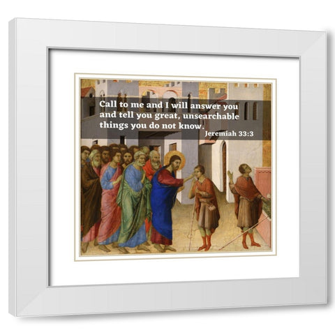 Bible Verse Quote Jeremiah 33:3, Duccio di Bunoninsegna - Jesus Opens the Blind Mans Eyes White Modern Wood Framed Art Print with Double Matting by ArtsyQuotes