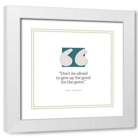 John D. Rockefeller Quote: Give Up the Good White Modern Wood Framed Art Print with Double Matting by ArtsyQuotes