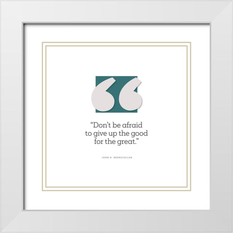 John D. Rockefeller Quote: Give Up the Good White Modern Wood Framed Art Print with Double Matting by ArtsyQuotes