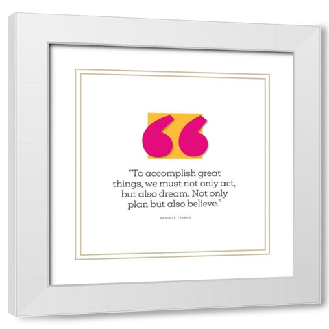 Anatole France Quote: Believe White Modern Wood Framed Art Print with Double Matting by ArtsyQuotes
