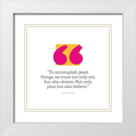 Anatole France Quote: Believe White Modern Wood Framed Art Print with Double Matting by ArtsyQuotes