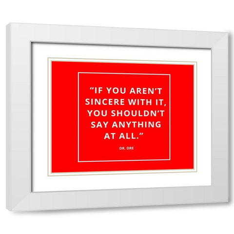 Dr. Dre Quote: Sincere with It White Modern Wood Framed Art Print with Double Matting by ArtsyQuotes