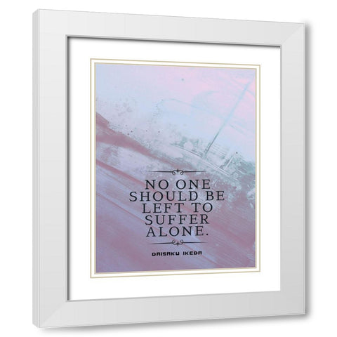 Daisaku Ikeda Quote: Suffer Alone White Modern Wood Framed Art Print with Double Matting by ArtsyQuotes