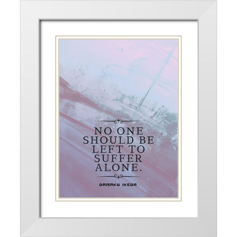 Daisaku Ikeda Quote: Suffer Alone White Modern Wood Framed Art Print with Double Matting by ArtsyQuotes