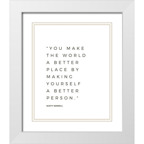 Scott Sorrell Quote: Better Person White Modern Wood Framed Art Print with Double Matting by ArtsyQuotes