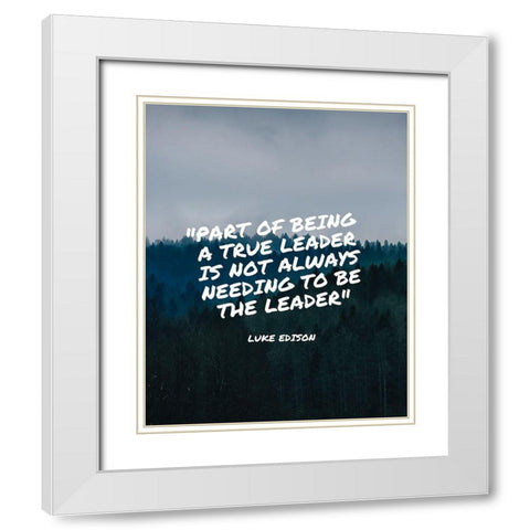 Luke Edison Quote: A True Leader White Modern Wood Framed Art Print with Double Matting by ArtsyQuotes