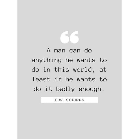 E.W. Scripps Quote: A Man Can Do Anything White Modern Wood Framed Art Print by ArtsyQuotes