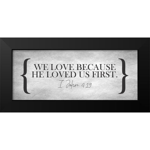 I John 4 19 Black Modern Wood Framed Art Print by Kimberly, Allen