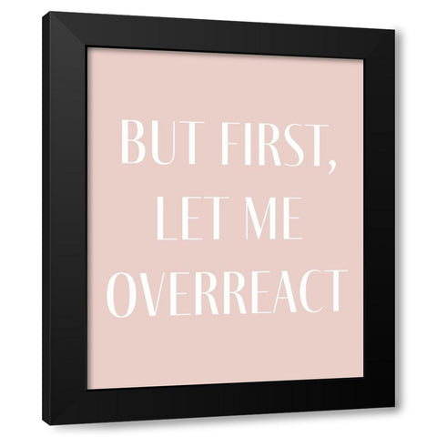 But First let me Overreact Black Modern Wood Framed Art Print with Double Matting by Straatsma, Leah