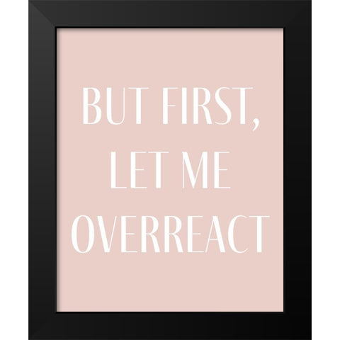 But First let me Overreact Black Modern Wood Framed Art Print by Straatsma, Leah