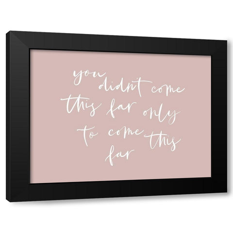 You Didnt Come This Far Black Modern Wood Framed Art Print with Double Matting by Straatsma, Leah