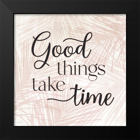 Good Things Take Time Black Modern Wood Framed Art Print by Carpentieri, Natalie