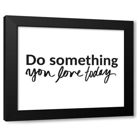 Do Something You Love Today Black Modern Wood Framed Art Print with Double Matting by SD Graphics Studio