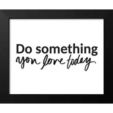 Do Something You Love Today Black Modern Wood Framed Art Print by SD Graphics Studio