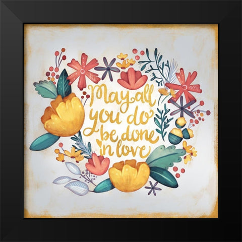 May All You Do be Done in Love Black Modern Wood Framed Art Print by Josefina