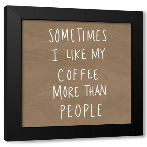 Sometimes I Like Cofee More Than People Black Modern Wood Framed Art Print by SD Graphics Studio