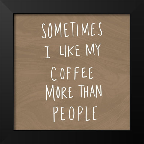 Sometimes I Like Cofee More Than People Black Modern Wood Framed Art Print by SD Graphics Studio