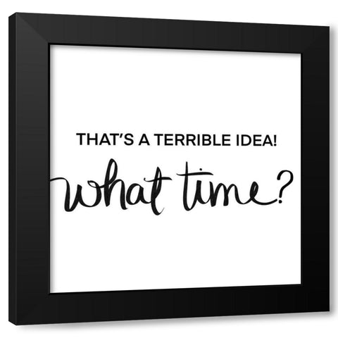 Thats a Terrible Idea-What Time Black Modern Wood Framed Art Print with Double Matting by SD Graphics Studio