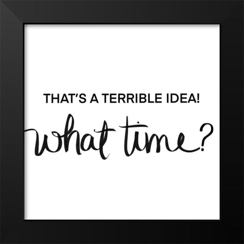 Thats a Terrible Idea-What Time Black Modern Wood Framed Art Print by SD Graphics Studio