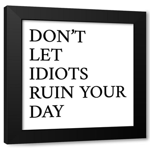 Dont Let Idiots Ruin Your Day Black Modern Wood Framed Art Print by SD Graphics Studio