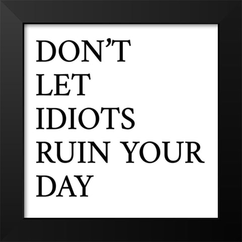Dont Let Idiots Ruin Your Day Black Modern Wood Framed Art Print by SD Graphics Studio