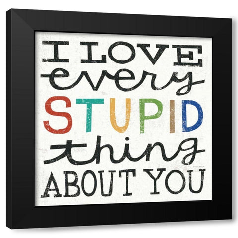 I Love Every Stupid Thing About You Black Modern Wood Framed Art Print by Mullan, Michael