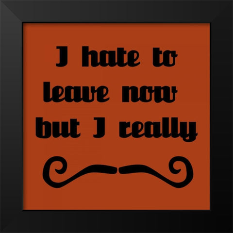 I Hate To Leave, But I Must Dash Black Modern Wood Framed Art Print by Vision Studio