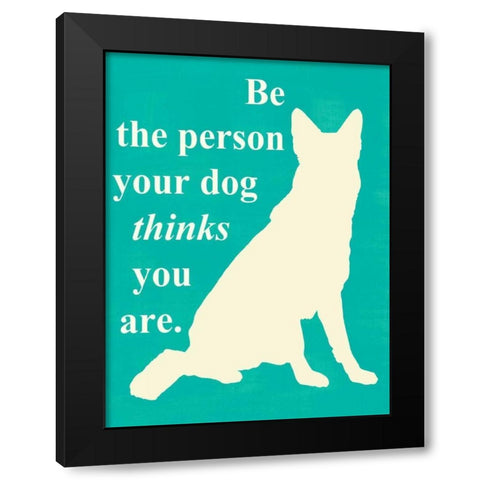 Be the person your dog thinks u are Black Modern Wood Framed Art Print by Vision Studio