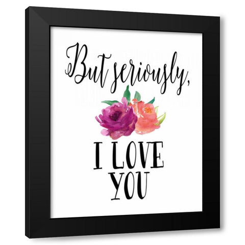 But Seriously - I Love You Black Modern Wood Framed Art Print with Double Matting by Moss, Tara