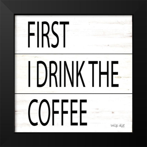 First I Drink the Coffee Black Modern Wood Framed Art Print by Jacobs, Cindy