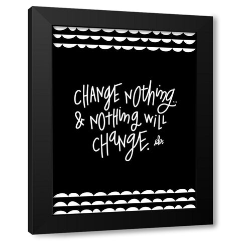 Change Nothing and Nothing Will Change Black Modern Wood Framed Art Print with Double Matting by Barrett, Erin