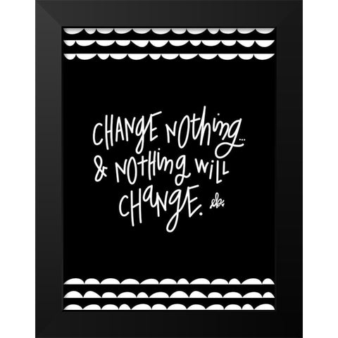 Change Nothing and Nothing Will Change Black Modern Wood Framed Art Print by Barrett, Erin