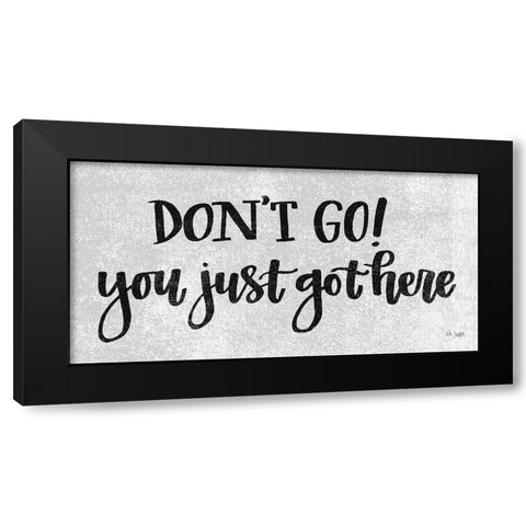 Dont Go! You Just Got Here Black Modern Wood Framed Art Print by Jaxn Blvd.