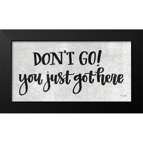 Dont Go! You Just Got Here Black Modern Wood Framed Art Print by Jaxn Blvd.