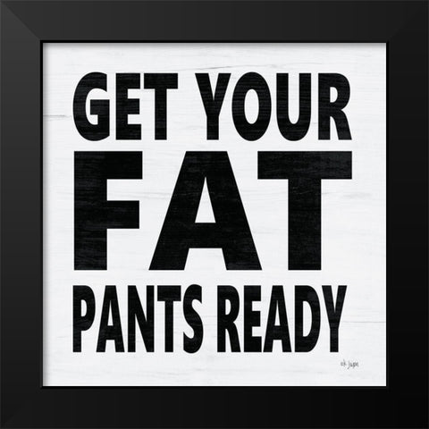 Get Your Fat Pants Ready Black Modern Wood Framed Art Print by Jaxn Blvd.