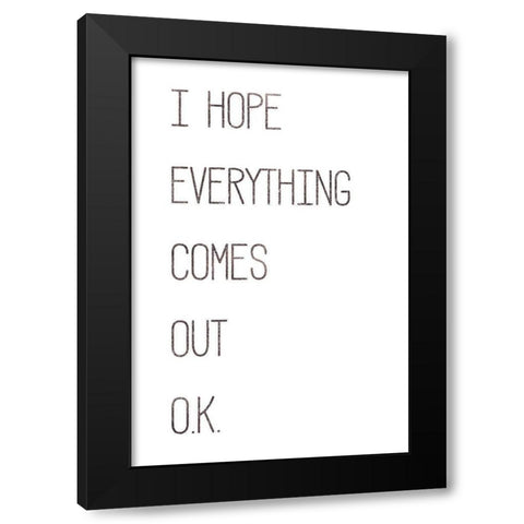 I Hope Everything Comes Out O.K. Black Modern Wood Framed Art Print by Rae, Marla