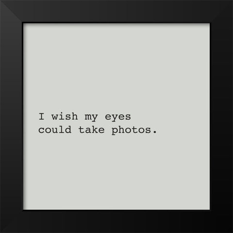 I WISH MY EYES COULD TAKE PHOTOS. Black Modern Wood Framed Art Print by Atelier B Art Studio
