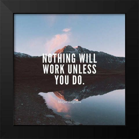 Maya Angelou Quote: Nothing Will Work Black Modern Wood Framed Art Print by ArtsyQuotes