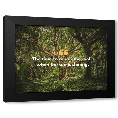 John F. Kennedy Quote: Repair the Roof Black Modern Wood Framed Art Print by ArtsyQuotes
