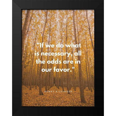 Henry Kissinger Quote: Odds are in Our Favor Black Modern Wood Framed Art Print by ArtsyQuotes