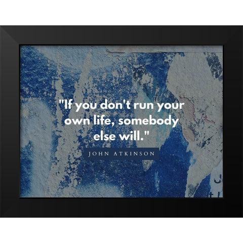 John Atkinson Quote: Run Your Own Life Black Modern Wood Framed Art Print by ArtsyQuotes