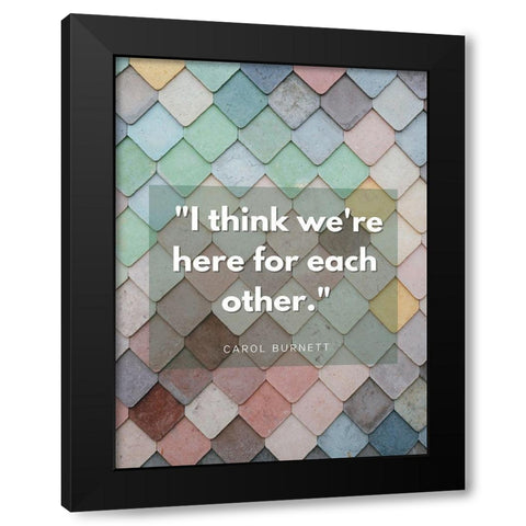 Carol Burnett Quote: Here For Each Other Black Modern Wood Framed Art Print by ArtsyQuotes