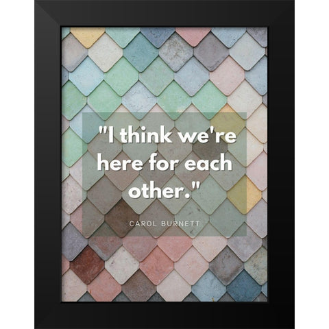 Carol Burnett Quote: Here For Each Other Black Modern Wood Framed Art Print by ArtsyQuotes