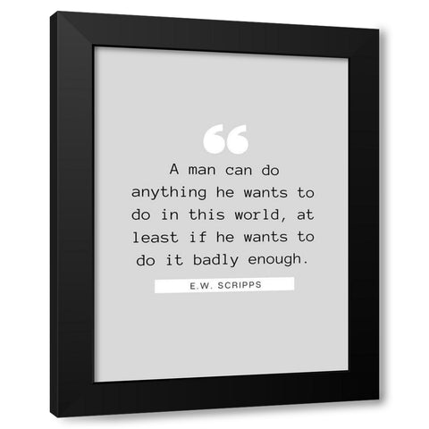 E.W. Scripps Quote: A Man Can Do Anything Black Modern Wood Framed Art Print by ArtsyQuotes