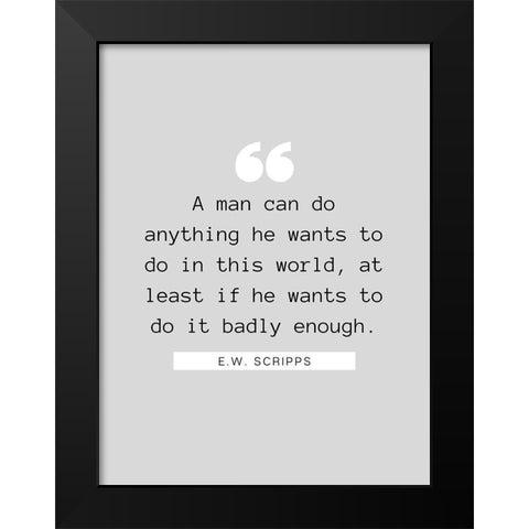 E.W. Scripps Quote: A Man Can Do Anything Black Modern Wood Framed Art Print by ArtsyQuotes