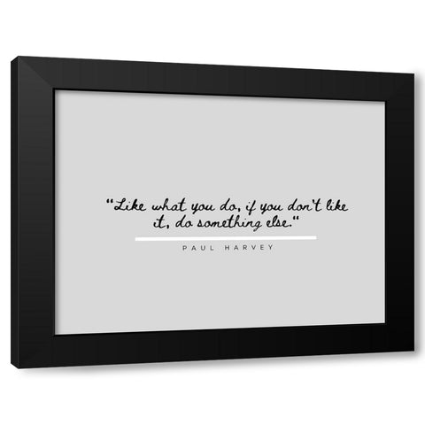 Paul Harvey Quote: Like What You Do Black Modern Wood Framed Art Print by ArtsyQuotes