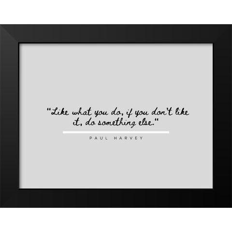 Paul Harvey Quote: Like What You Do Black Modern Wood Framed Art Print by ArtsyQuotes