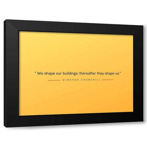 Winston Churchill Quote: Shape Us Black Modern Wood Framed Art Print by ArtsyQuotes