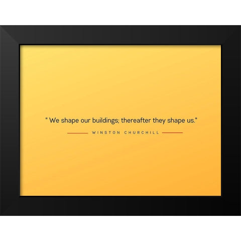 Winston Churchill Quote: Shape Us Black Modern Wood Framed Art Print by ArtsyQuotes